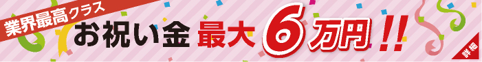 お祝い金最大6万円!!