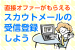 スカウトメールに登録しよう！